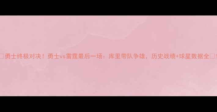 图片 🔥勇士终极对决！勇士vs雷霆最后一场：库里带队争雄，历史战绩+球星数据全🔥1