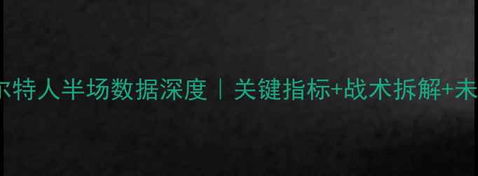 图片 🔥湖人vs凯尔特人半场数据深度｜关键指标+战术拆解+未来走势预测2