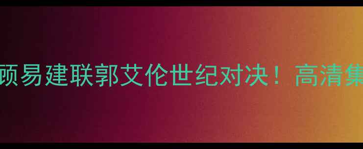 图片 🔥辽宁vs浙江经典巅峰战回顾易建联郭艾伦世纪对决！高清集锦+战术+赛季影响全公开🏀