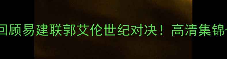 图片 🔥辽宁vs浙江经典巅峰战回顾易建联郭艾伦世纪对决！高清集锦+战术+赛季影响全公开🏀1