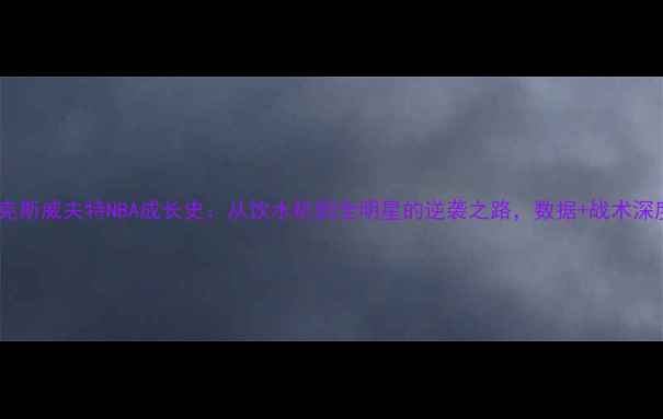 图片 🔥迈克斯威夫特NBA成长史：从饮水机到全明星的逆袭之路，数据+战术深度🔥2