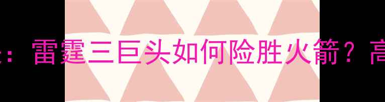 图片 🔥雷霆VS火箭经典对决：雷霆三巨头如何险胜火箭？高光时刻+战术全回顾！
