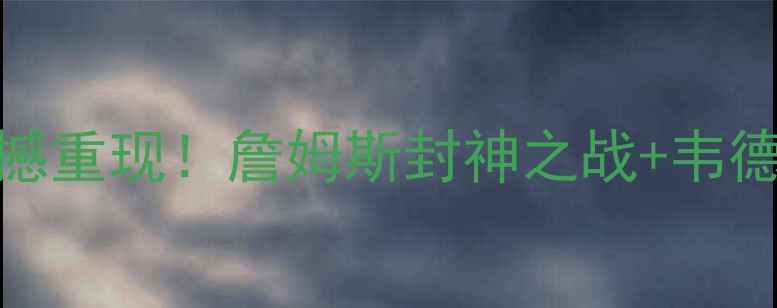 图片 🔥骑士vs热火总决赛震撼重现！詹姆斯封神之战+韦德绝杀时刻高清完整版🔥