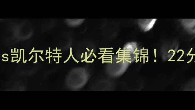 图片 🔥高清全场录像+战术湖人vs凯尔特人必看集锦！22分绝杀+隔扣名场面全回顾🏀